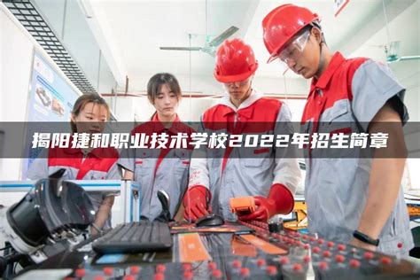 揭阳捷和职业技术学校2022年招生简章-广东技校排名网