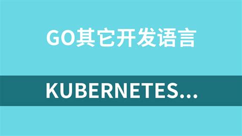 Kubernetes系统精讲 Go语言实战K8S集群可视化_Go_经验教程_开发资源_资源共享网