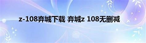 z-108弃城下载 弃城z 108无删减_StyleTV生活网