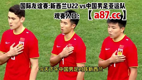 国足热身赛直播：新西兰VS中国男足（直播）在线观看高清比赛
