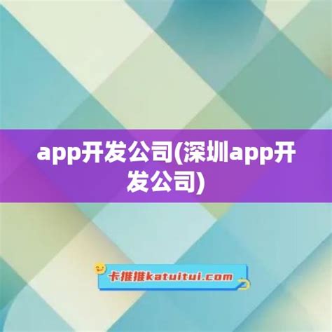 app开发公司(深圳app开发公司) - 微商好文 - 卡推推