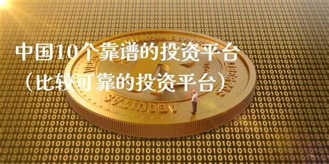 中国10个靠谱的投资平台（比较可靠的投资平台）_财经之家