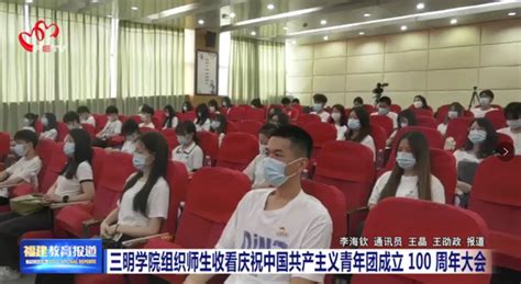 【福建教育频道】三明学院组织师生收看庆祝中国共产主义青年团成立100周年大会