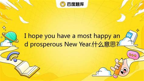 I hope you have a most happy and prosperous New Year.什么意思?_百度教育