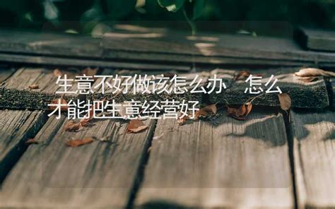 生意不好做该怎么办 怎么才能把生意经营好 - 八字算命 - 合福居文化