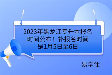 2023年黑龙江专升本报名时间公布！补报名时间是1月5日至6日-易学仕专升本网