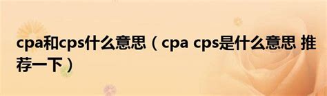 cpa和cps什么意思（cpa cps是什么意思 推荐一下）_环球知识网