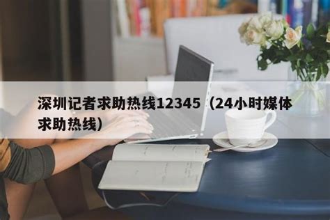 深圳记者求助热线12345（24小时媒体求助热线） - 笃学网