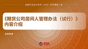 《期货公司居间人管理办法（试行）》内容介绍-课程中心-中国期货业协会知识服务平台