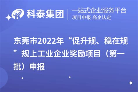 东莞市2022年“促升规、稳在规”规上工业企业奖励项目（第一批）申报_政策通知_科泰集团