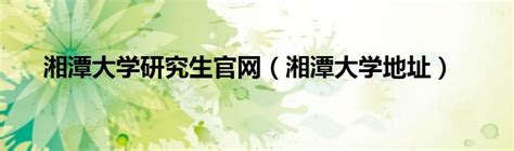 2024湘潭大学研究生分数线（含2022-2023历年复试）_大学生必备网