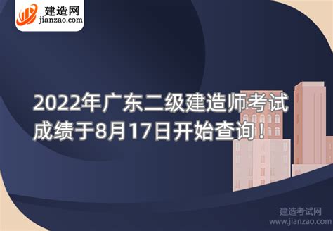 2022年广东二级建造师考试成绩于8月17日开始查询！-建造网