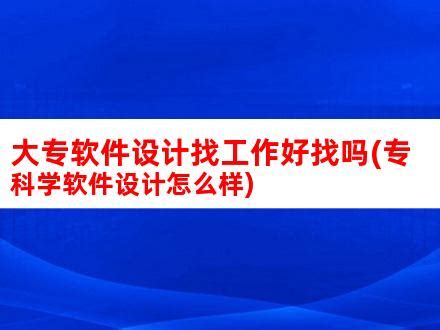 大专软件设计找工作好找吗(专科学软件设计怎么样)_V优客