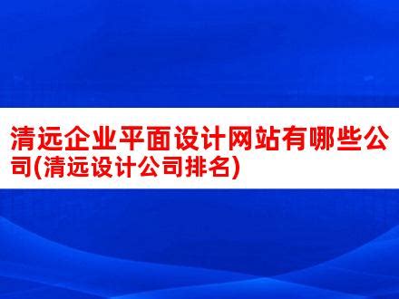 清远企业平面设计网站有哪些公司(清远设计公司排名)_V优客