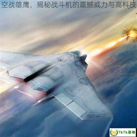空战雄鹰，揭秘战斗机的震撼威力与高科技 - 7k7k基地