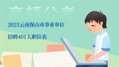 2023云南保山市事业单位招聘401人职位表 - 公务员考试网