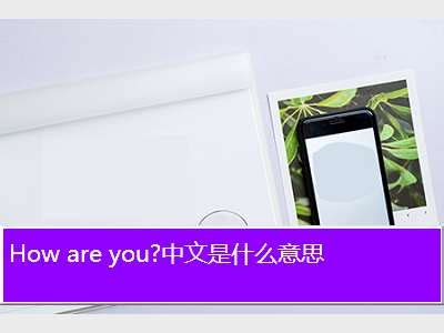 how are you是什么意思,How are you?中文是什么意思 - 考卷网