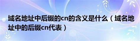 域名地址中后缀的cn的含义是什么（域名地址中的后缀cn代表）_51房产网