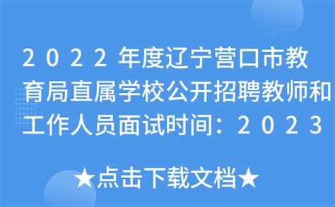 2022年度辽宁营口市教育局直属学校公开招聘教师和工作人员面试时间：2023年3月19日