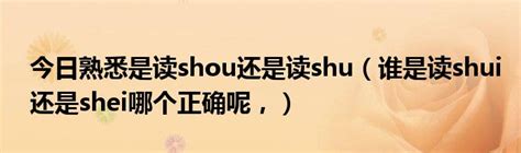 今日熟悉是读shou还是读shu（谁是读shui还是shei哪个正确呢，）_草根科学网