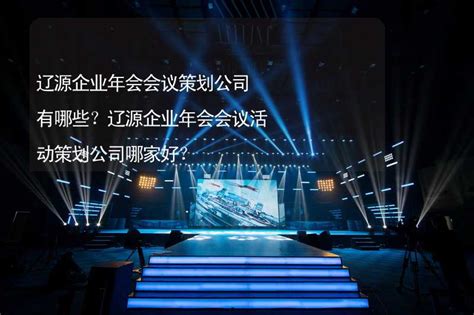 辽源企业年会会议策划公司有哪些？辽源企业年会会议活动策划公司哪家好？-有山团建