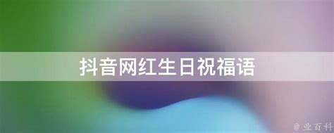 抖音网红生日祝福语 - 业百科