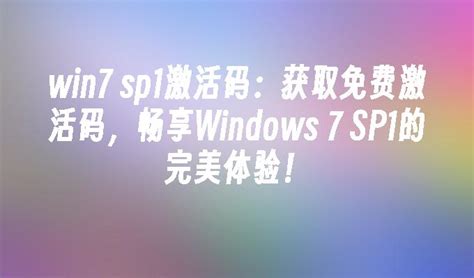 win7 sp1激活码：获取免费激活码，畅享Windows 7 SP1的完美体验！_windows7教程_windows10系统之家