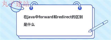 在java中forward和redirect的不同是什么-丸子建站
