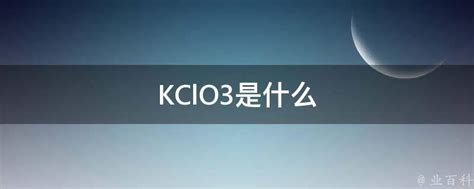 KClO3是什么 - 业百科