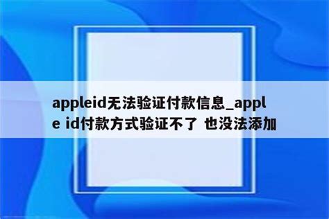 appleid无法验证付款信息_apple id付款方式验证不了 也没法添加 - Apple ID相关 - APPid共享网