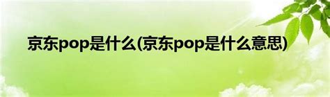 京东pop是什么(京东pop是什么意思)_草根科学网