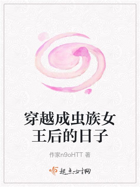 《穿越成虫族女王后的日子》小说在线阅读-起点中文网