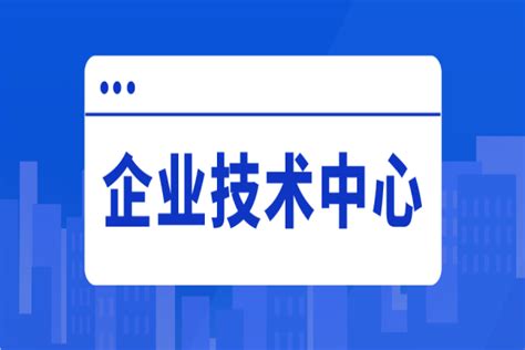 2022年惠州市企业技术中心评价工作，企业技术中心申报好处_政策通知_科泰集团