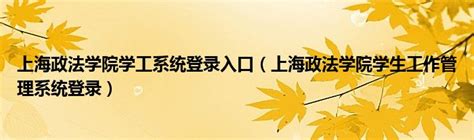 上海政法学院学工系统登录入口（上海政法学院学生工作管理系统登录）_宁德生活圈