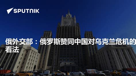 俄外交部：俄罗斯赞同中国对乌克兰危机的看法 - 2023年2月25日, 俄罗斯卫星通讯社