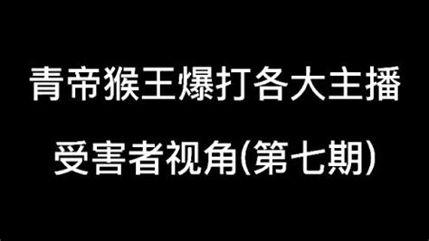 青帝猴王暴打各大主播，从不同角度感受猴王的压迫力