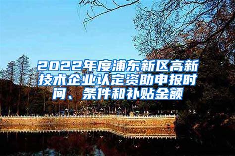 2022年度浦东新区高新技术企业认定资助申报时间、条件和补贴金额_上海落户资讯_落户咨询