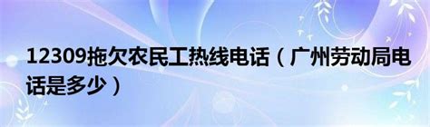 12309拖欠农民工热线电话（广州劳动局电话是多少）_环球知识网