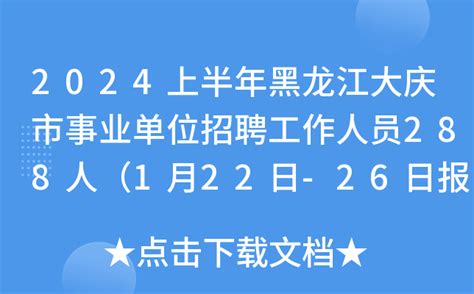 2024上半年黑龙江大庆市事业单位招聘工作人员288人（1月22日-26日报名）