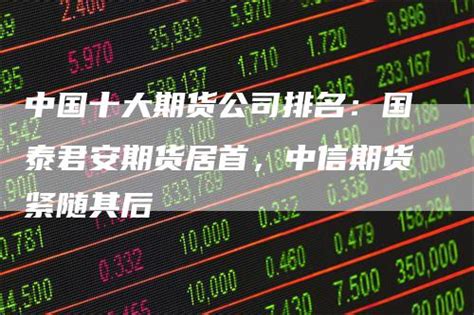 2018期货公司排行榜_中国期货公司排名2018 投资有哪些好机构可选_中国排行网