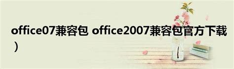 office07兼容包 office2007兼容包官方下载）_草根科学网