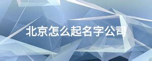 北京公司起名大全集，北京公司好名字推荐-周易起名-国学梦