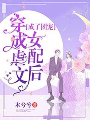 《穿成虐文女配后被男主宠上了天》小说在线阅读-起点中文网