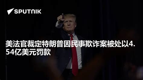 美法官裁定特朗普因民事欺诈案被处以4.54亿美元罚款 - 2024年2月24日, 俄罗斯卫星通讯社