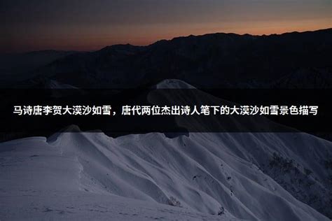 马诗唐李贺大漠沙如雪，唐代两位杰出诗人笔下的大漠沙如雪景色描写 - 零八资讯网