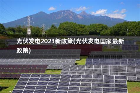 光伏发电2023新政策(光伏发电国家最新政策) - 太阳能光伏板