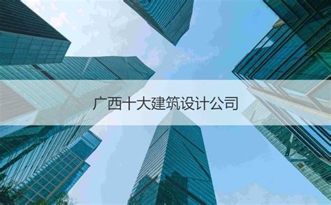 柳州建筑设计院排名 广西十大建筑设计公司【桂聘】