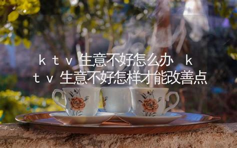 ktv生意不好怎么办 ktv生意不好怎样才能改善点 - 八字算命 - 合福居算命网