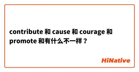 "contribute" 和 "cause" 和 "courage" 和 "promote" 和有什么不一样？ | HiNative