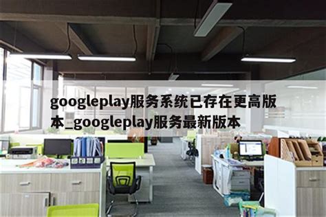 googleplay服务系统已存在更高版本_googleplay服务最新版本 - google相关 - APPid共享网